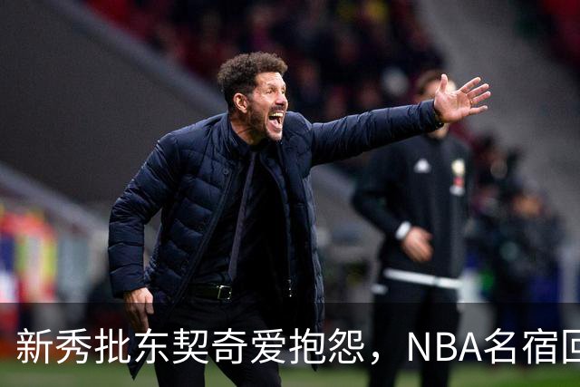 新秀批东契奇爱抱怨，NBA名宿回怼：闭嘴好好学